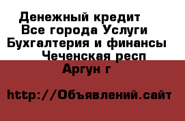 Денежный кредит ! - Все города Услуги » Бухгалтерия и финансы   . Чеченская респ.,Аргун г.